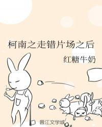 柯南之走错片场之后免费阅读