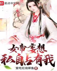 女帝妄想私自占有我TXT