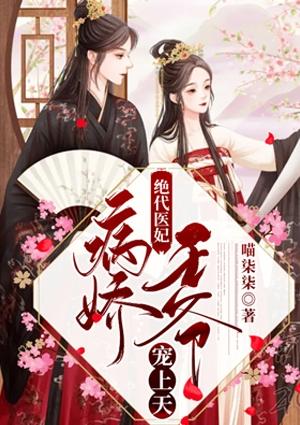 绝代医妃病娇王爷宠上天全文阅读