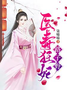 医毒狂妃路子野疯批王爷在线调教