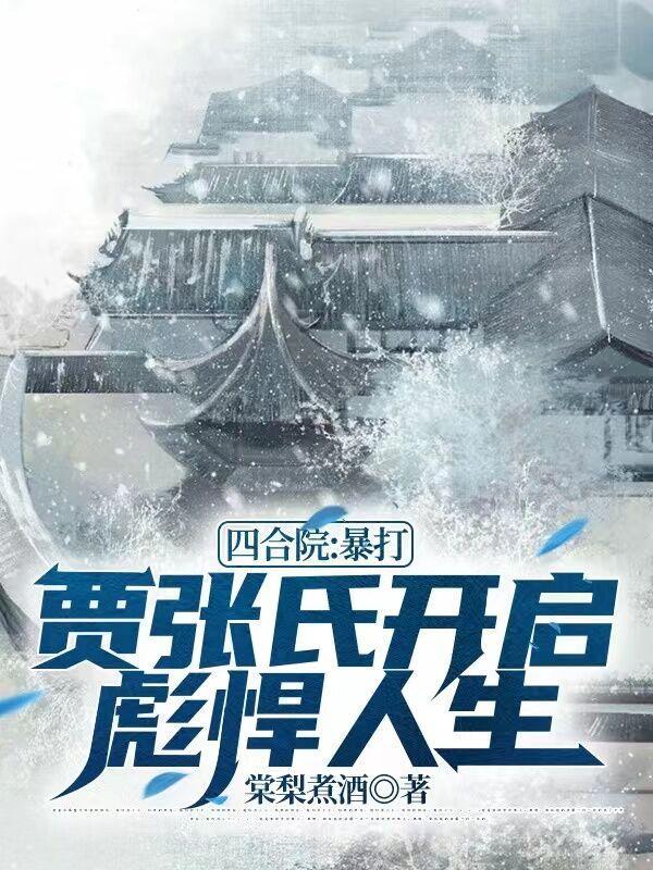 四合院暴打贾张氏开启彪悍人生棠梨煮酒
