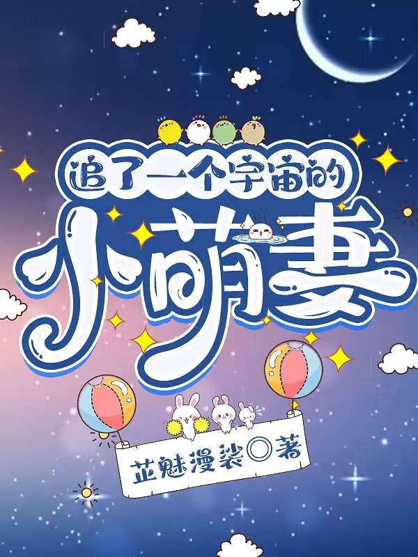 追了一个宇宙的小萌妻 芷魅漫裟