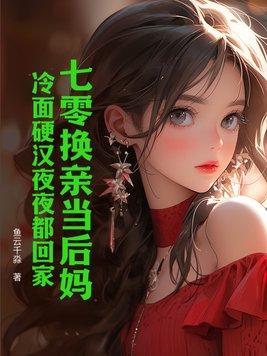 七零换亲当后妈冷面硬汉夜夜都回家百度