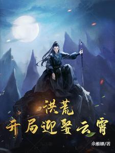 洪荒开局迎娶云霄免费阅读