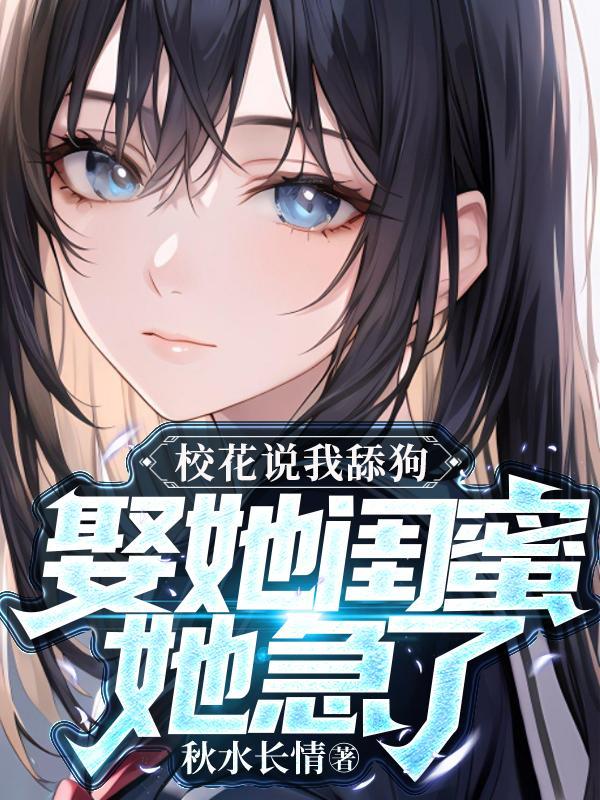 校花说我舔狗?娶她闺蜜她急了TXT