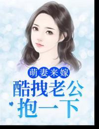 萌妻来嫁酷拽老公抱一下免费阅读